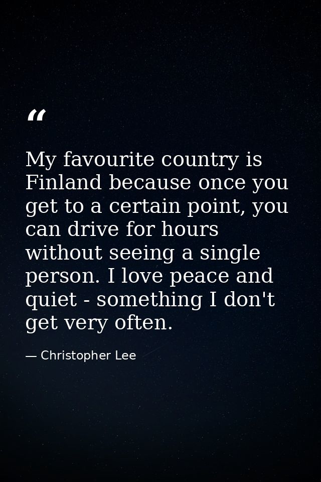 My favourite country is Finland because once you get to a certain point, you can drive for hours without seeing a single — Christopher Lee