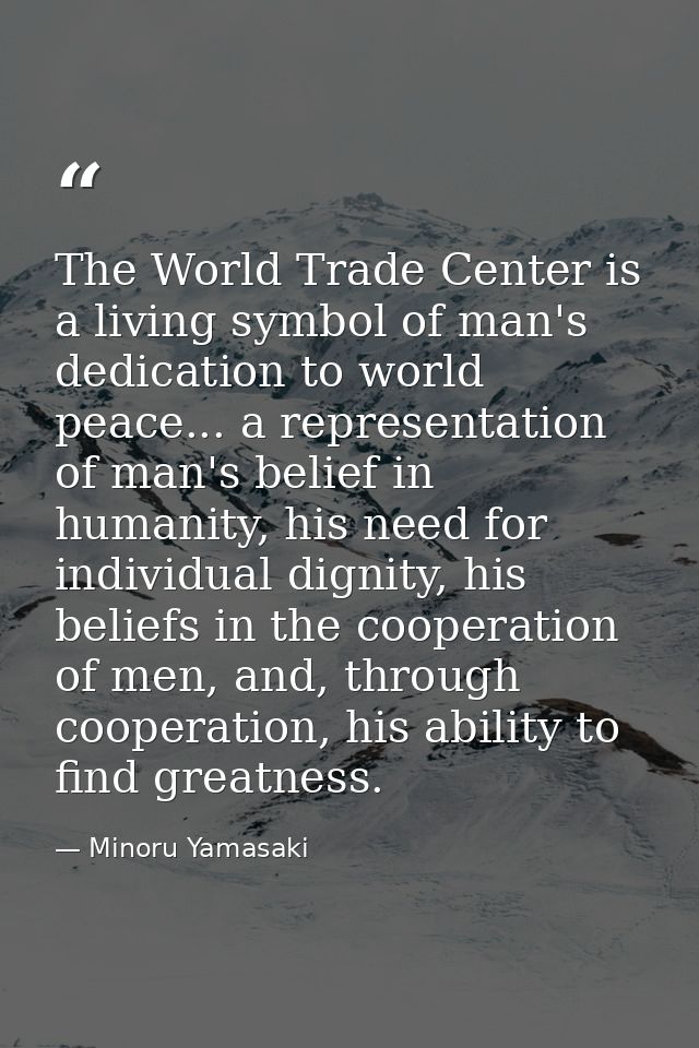 The World Trade Center is a living symbol of man's dedication to world peace... a representation of man's belief in huma — Minoru Yamasaki