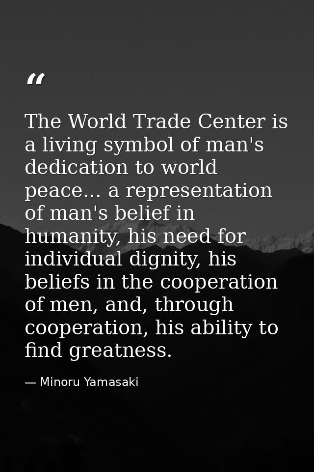 The World Trade Center is a living symbol of man's dedication to world peace... a representation of man's belief in huma — Minoru Yamasaki
