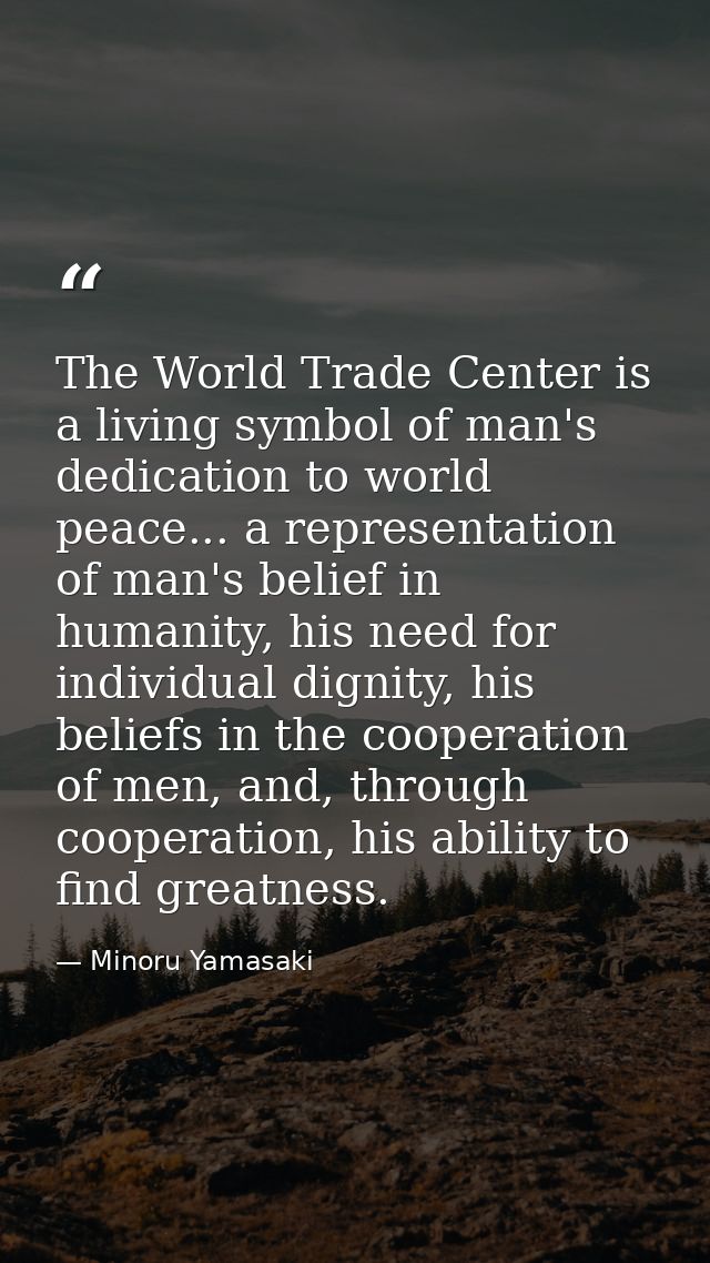 The World Trade Center is a living symbol of man's dedication to world peace... a representation of man's belief in huma — Minoru Yamasaki