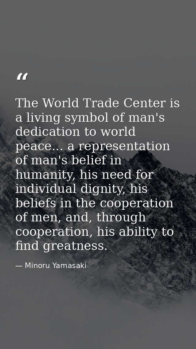 The World Trade Center is a living symbol of man's dedication to world peace... a representation of man's belief in huma — Minoru Yamasaki