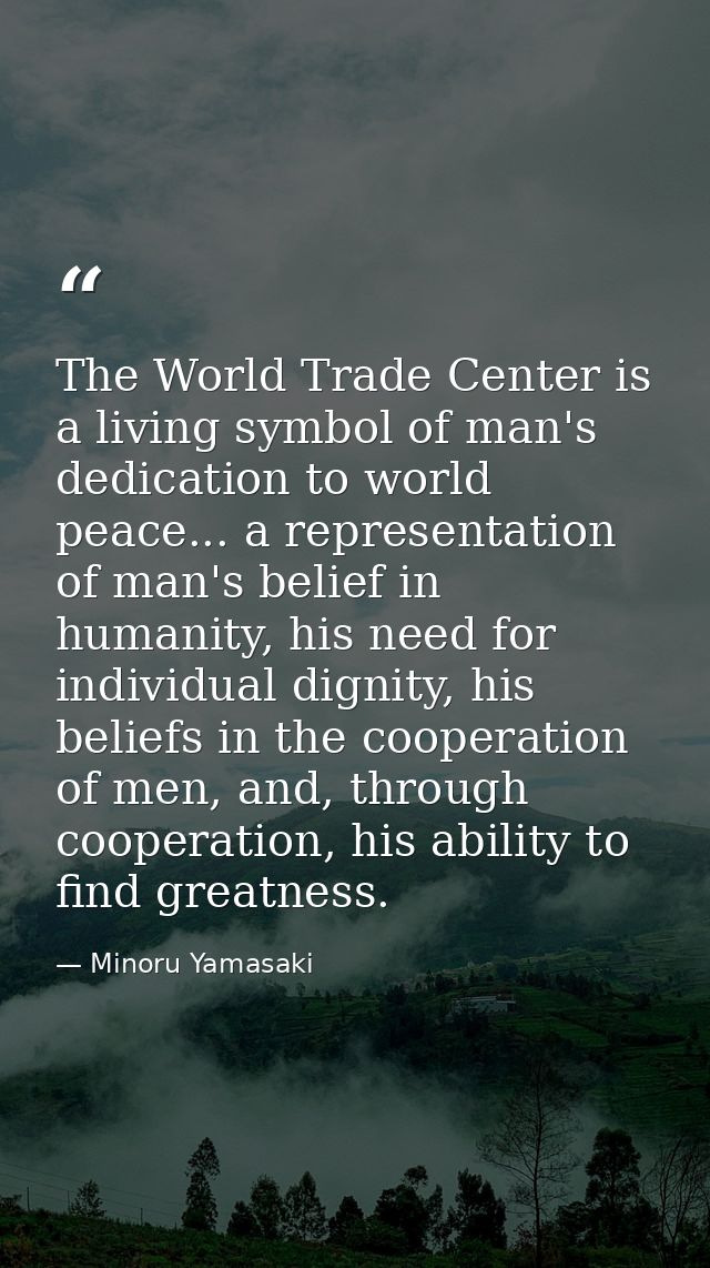 The World Trade Center is a living symbol of man's dedication to world peace... a representation of man's belief in huma — Minoru Yamasaki