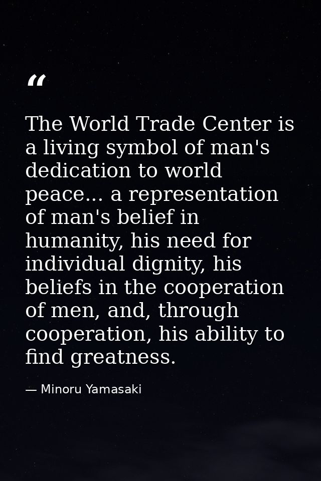 The World Trade Center is a living symbol of man's dedication to world peace... a representation of man's belief in huma — Minoru Yamasaki