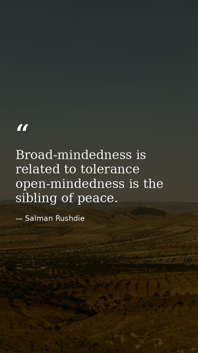 Broad-mindedness is related to tolerance open-mindedness is the sibling of peace. — Salman Rushdie