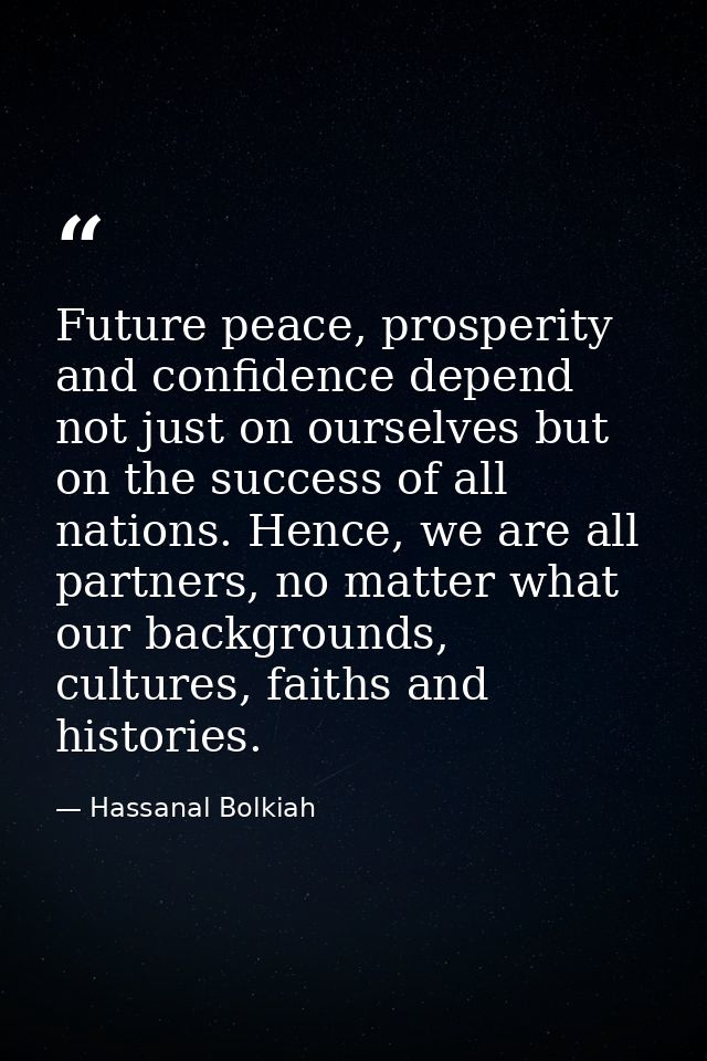 Future peace, prosperity and confidence depend not just on ourselves but on the success of all nations. Hence, we are al — Hassanal Bolkiah