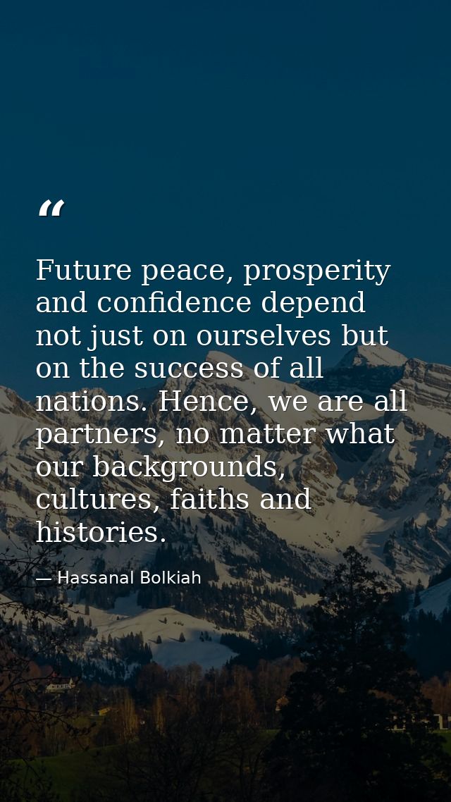 Future peace, prosperity and confidence depend not just on ourselves but on the success of all nations. Hence, we are al — Hassanal Bolkiah