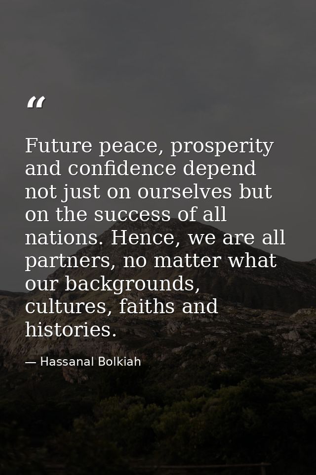 Future peace, prosperity and confidence depend not just on ourselves but on the success of all nations. Hence, we are al — Hassanal Bolkiah