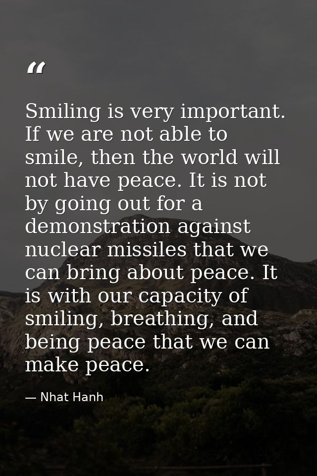 Smiling is very important. If we are not able to smile, then the world will not have peace. It is not by going out for a — Nhat Hanh