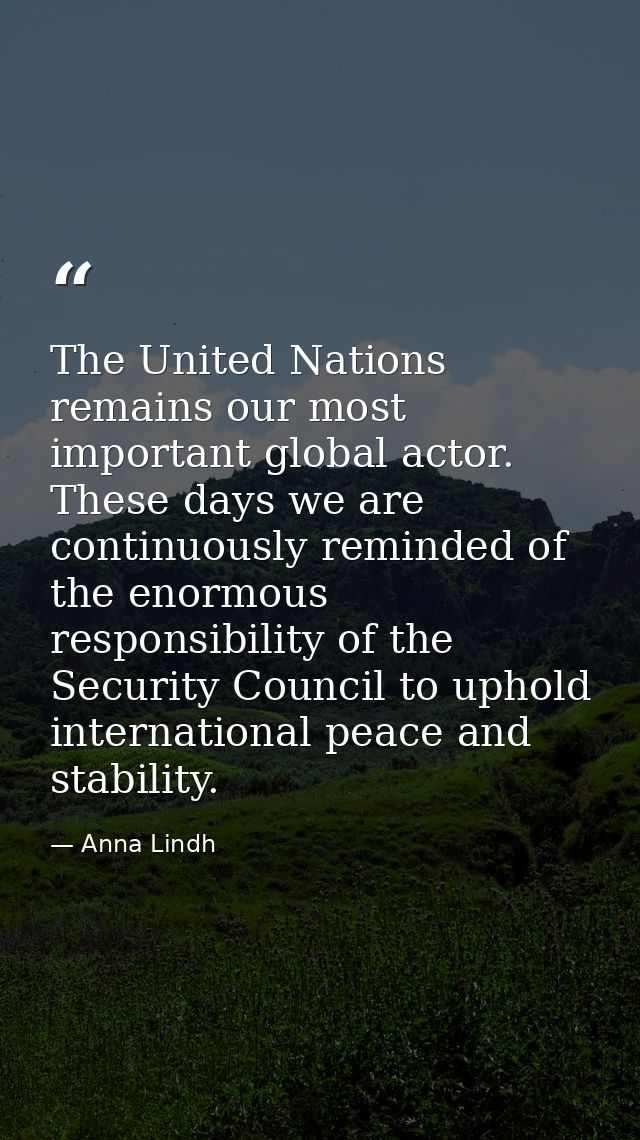 The United Nations remains our most important global actor. These days we are continuously reminded of the enormous resp — Anna Lindh