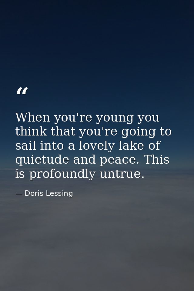 When you're young you think that you're going to sail into a lovely lake of quietude and peace. This is profoundly untru — Doris Lessing