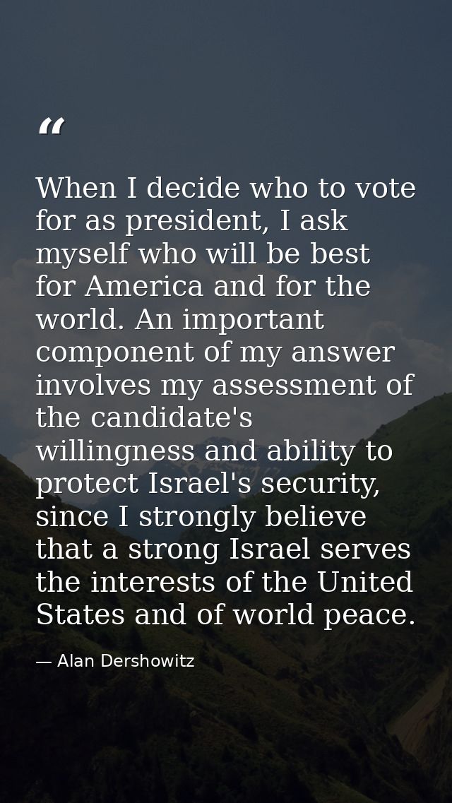 When I decide who to vote for as president, I ask myself who will be best for America and for the world. An important co — Alan Dershowitz