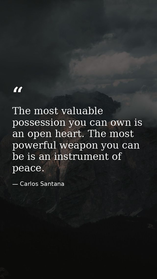 The most valuable possession you can own is an open heart. The most powerful weapon you can be is an instrument of peace — Carlos Santana