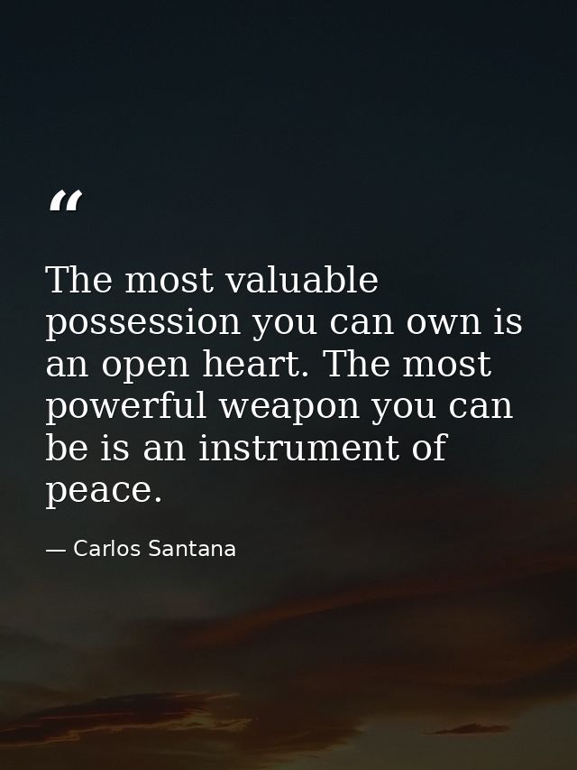 The most valuable possession you can own is an open heart. The most powerful weapon you can be is an instrument of peace — Carlos Santana