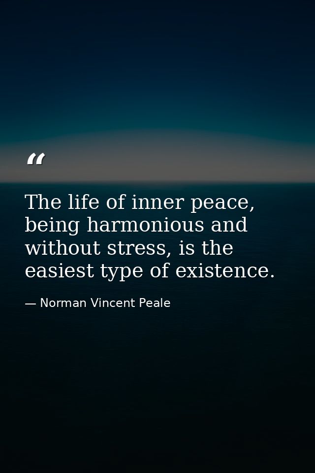 The life of inner peace, being harmonious and without stress, is the easiest type of existence. — Norman Vincent Peale