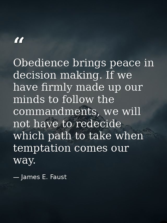 Obedience brings peace in decision making. If we have firmly made up our minds to follow the commandments, we will not h — James E. Faust