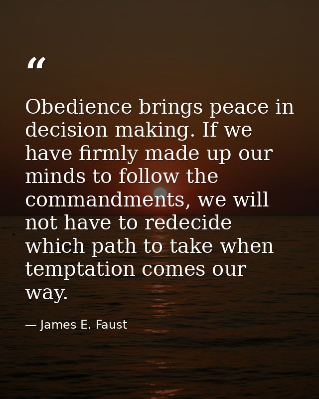 Obedience brings peace in decision making. If we have firmly made up our minds to follow the commandments, we will not h — James E. Faust