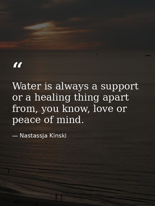 Water is always a support or a healing thing apart from, you know, love or peace of mind. — Nastassja Kinski