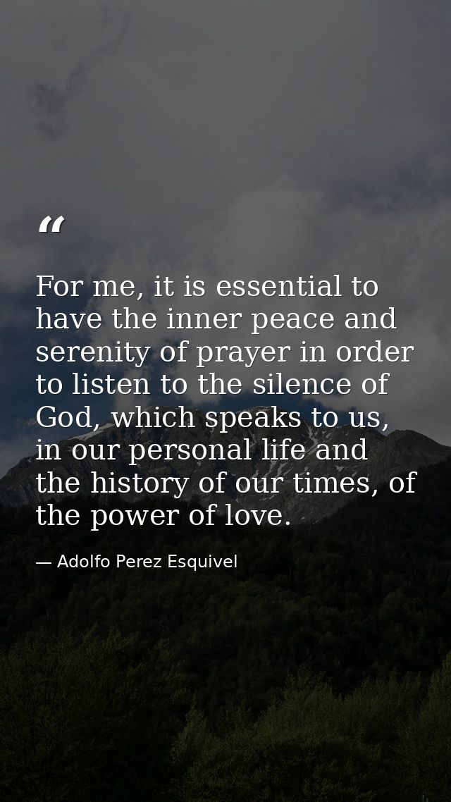 For me, it is essential to have the inner peace and serenity of prayer in order to listen to the silence of God, which s — Adolfo Perez Esquivel