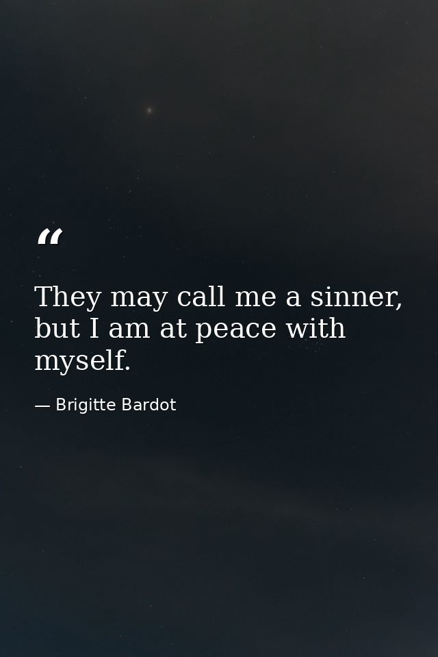 They may call me a sinner, but I am at peace with myself. — Brigitte Bardot