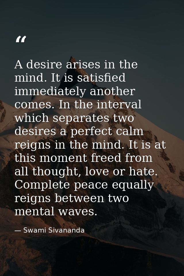 A desire arises in the mind. It is satisfied immediately another comes. In the interval which separates two desires a pe — Swami Sivananda