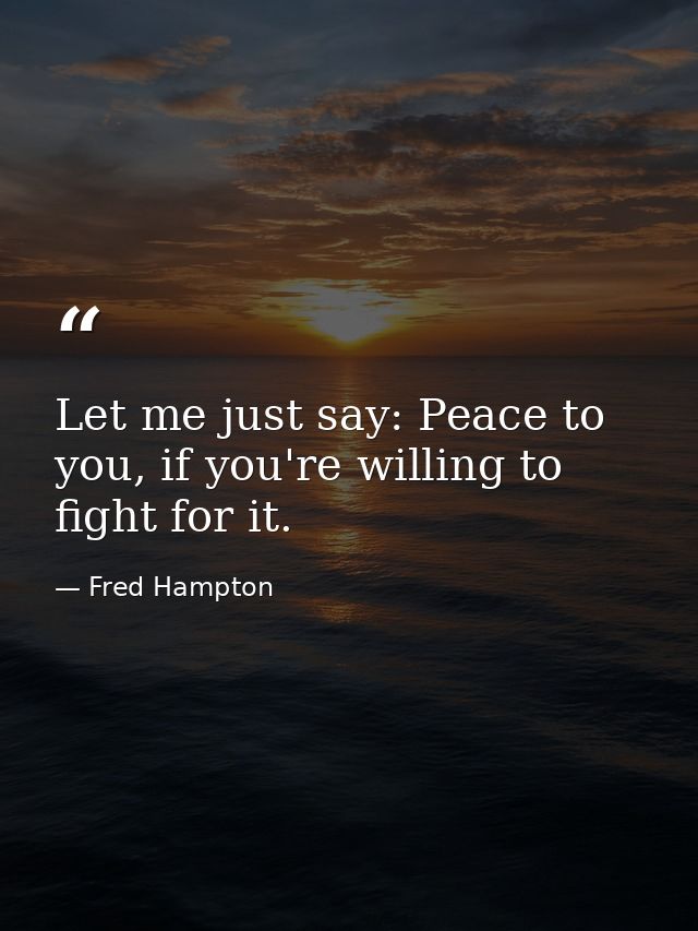 Let me just say: Peace to you, if you're willing to fight for it. — Fred Hampton