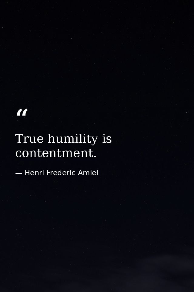 True humility is contentment. — Henri Frederic Amiel