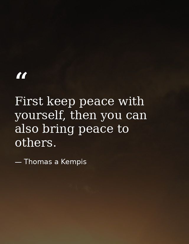 First keep peace with yourself, then you can also bring peace to others. — Thomas a Kempis