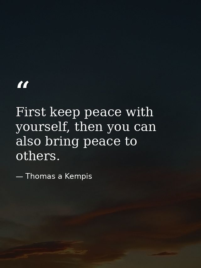 First keep peace with yourself, then you can also bring peace to others. — Thomas a Kempis