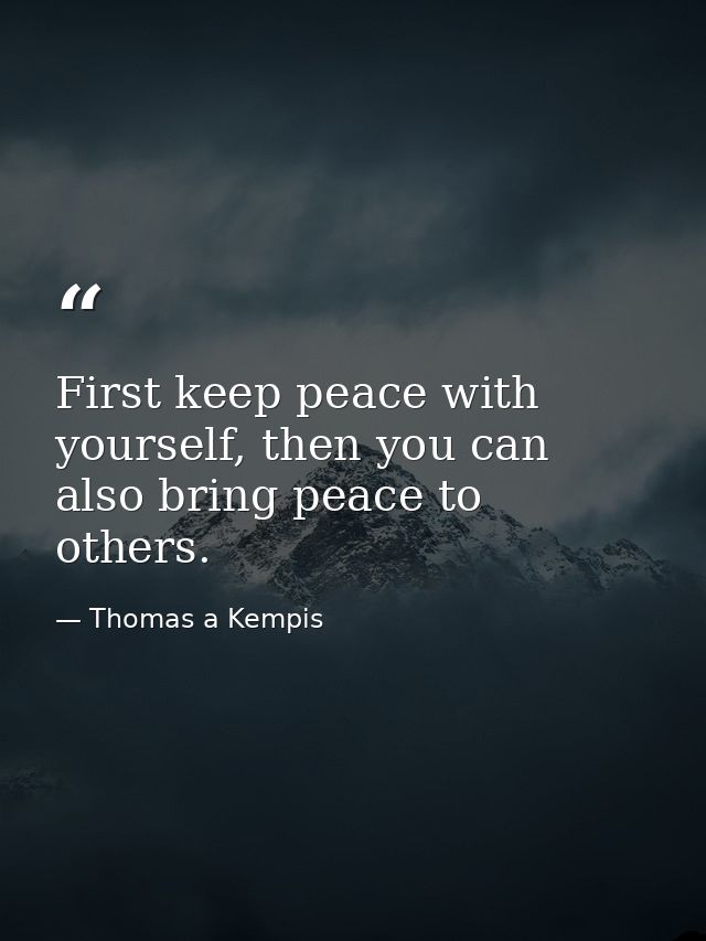First keep peace with yourself, then you can also bring peace to others. — Thomas a Kempis
