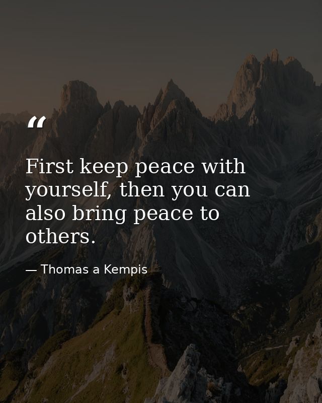 First keep peace with yourself, then you can also bring peace to others. — Thomas a Kempis