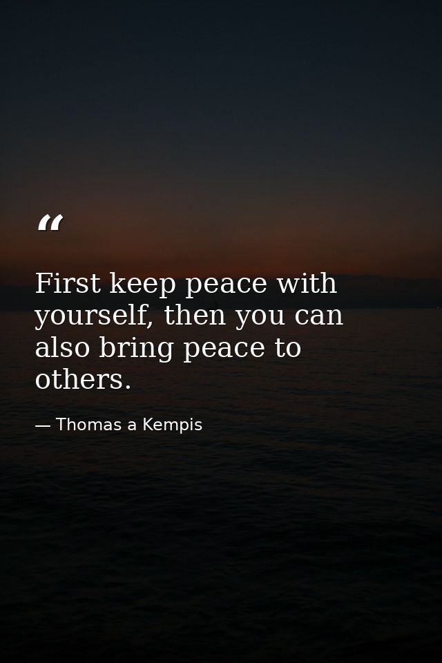 First keep peace with yourself, then you can also bring peace to others. — Thomas a Kempis