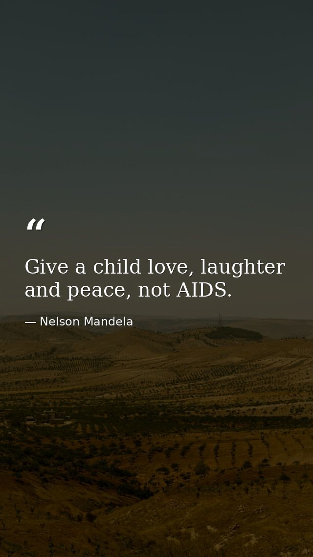 Give a child love, laughter and peace, not AIDS. — Nelson Mandela