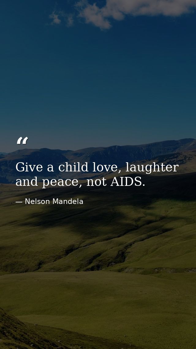 Give a child love, laughter and peace, not AIDS. — Nelson Mandela