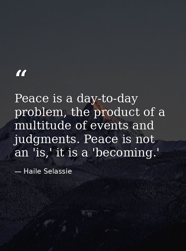 Peace is a day-to-day problem, the product of a multitude of events and judgments. Peace is not an 'is,' it is a 'becomi — Haile Selassie