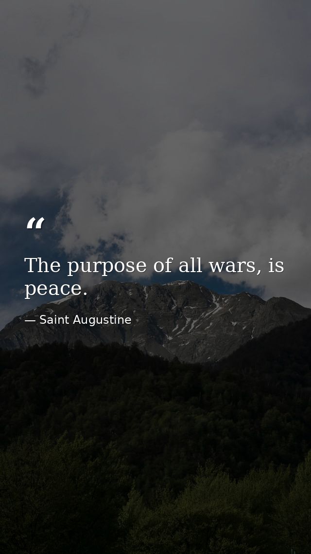 The purpose of all wars, is peace. — Saint Augustine