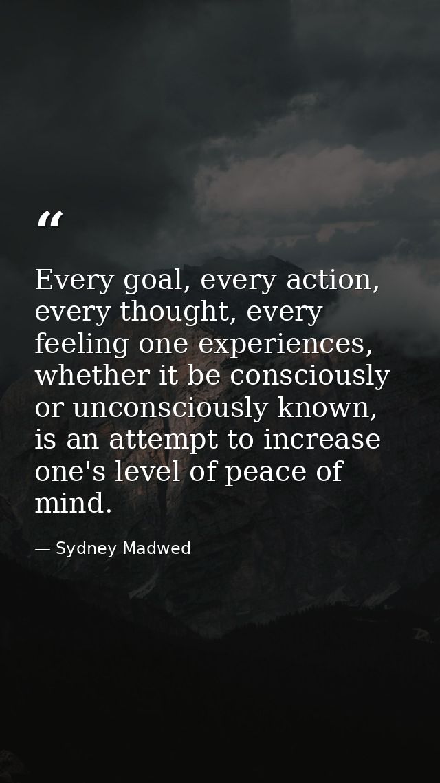 Every goal, every action, every thought, every feeling one experiences, whether it be consciously or unconsciously known — Sydney Madwed