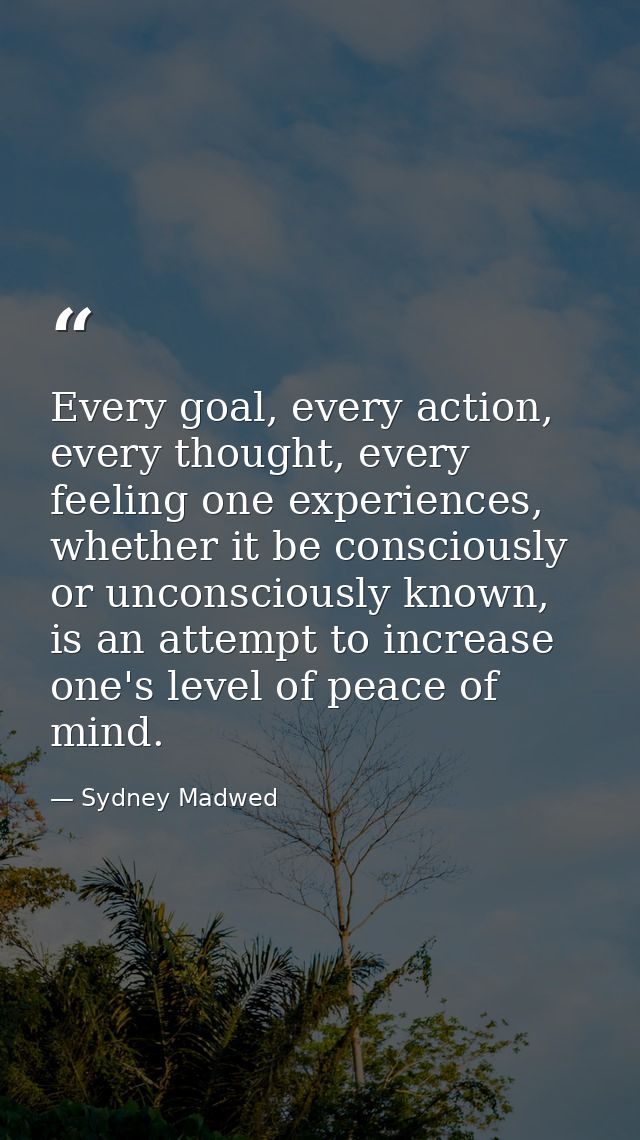 Every goal, every action, every thought, every feeling one experiences, whether it be consciously or unconsciously known — Sydney Madwed