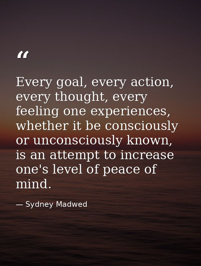 Every goal, every action, every thought, every feeling one experiences, whether it be consciously or unconsciously known — Sydney Madwed