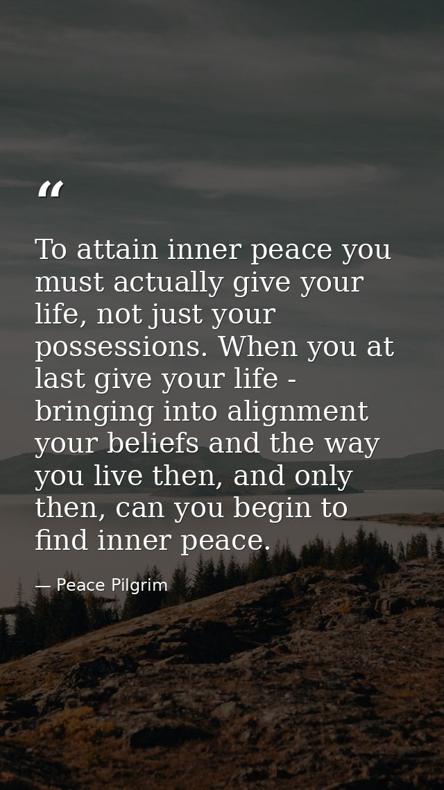 To attain inner peace you must actually give your life, not just your possessions. When you at last give your life - bri — Peace Pilgrim