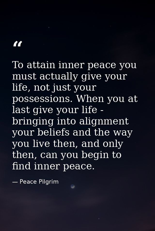 To attain inner peace you must actually give your life, not just your possessions. When you at last give your life - bri — Peace Pilgrim