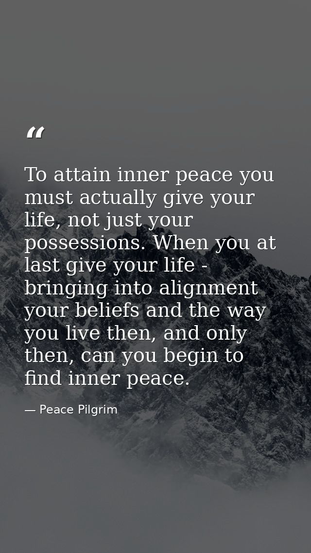 To attain inner peace you must actually give your life, not just your possessions. When you at last give your life - bri — Peace Pilgrim
