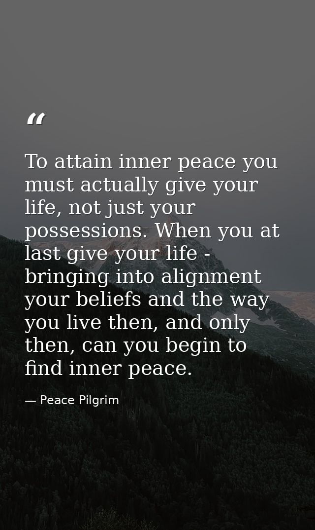 To attain inner peace you must actually give your life, not just your possessions. When you at last give your life - bri — Peace Pilgrim