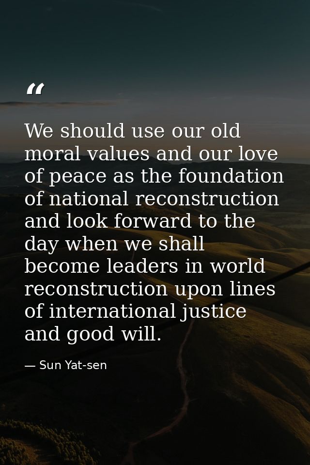 We should use our old moral values and our love of peace as the foundation of national reconstruction and look forward t — Sun Yat-sen