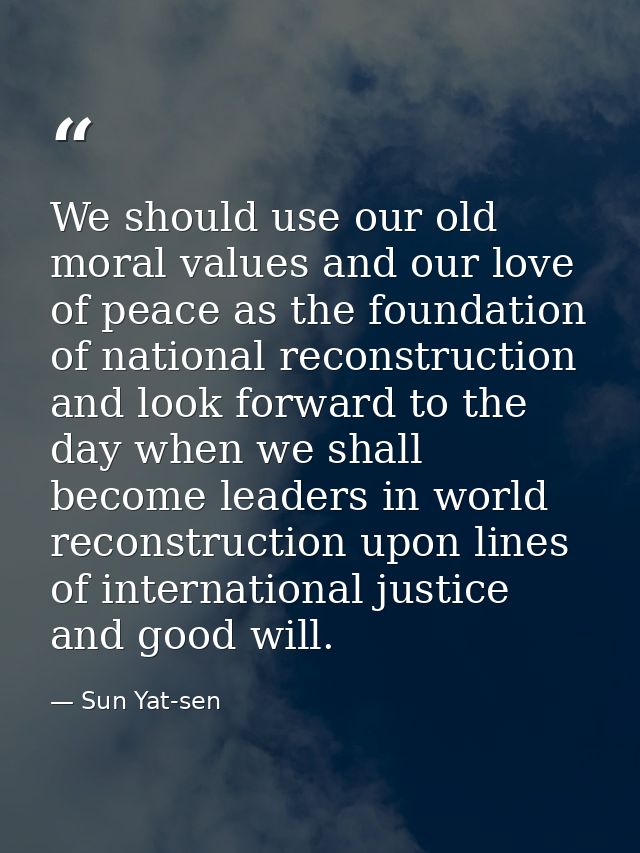 We should use our old moral values and our love of peace as the foundation of national reconstruction and look forward t — Sun Yat-sen