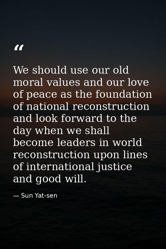We should use our old moral values and our love of peace as the foundation of national reconstruction and look forward t — Sun Yat-sen