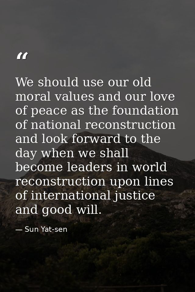 We should use our old moral values and our love of peace as the foundation of national reconstruction and look forward t — Sun Yat-sen