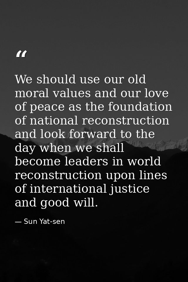We should use our old moral values and our love of peace as the foundation of national reconstruction and look forward t — Sun Yat-sen