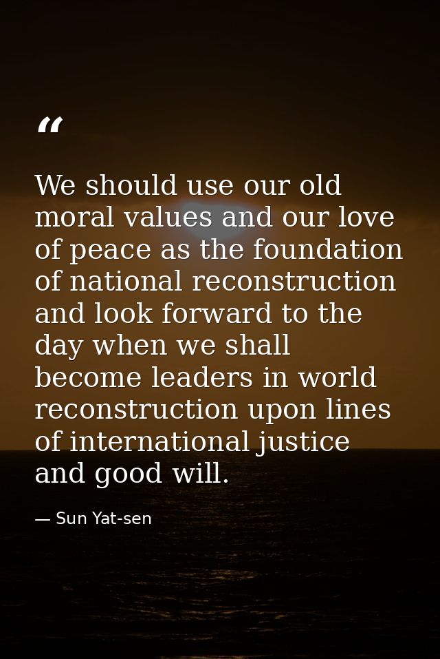 We should use our old moral values and our love of peace as the foundation of national reconstruction and look forward t — Sun Yat-sen