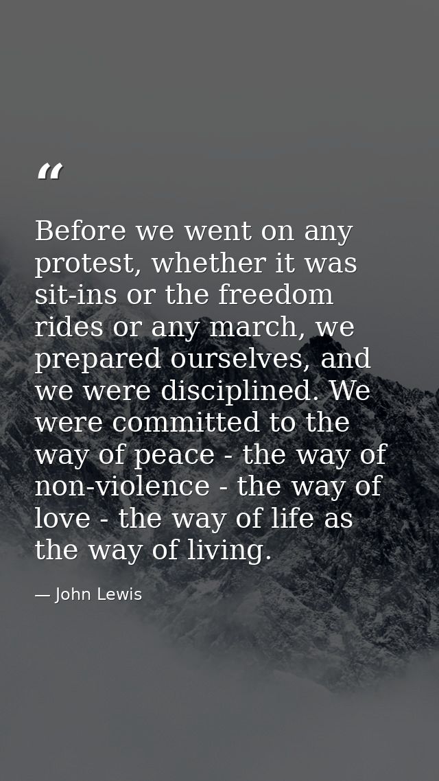 Before we went on any protest, whether it was sit-ins or the freedom rides or any march, we prepared ourselves, and we w — John Lewis