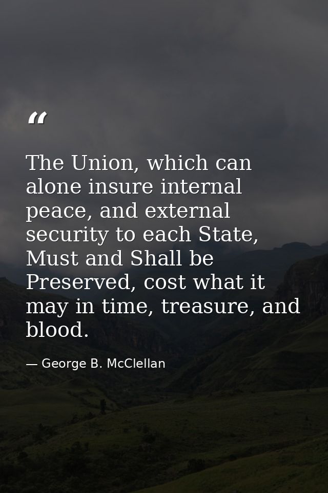 The Union, which can alone insure internal peace, and external security to each State, Must and Shall be Preserved, cost — George B. McClellan